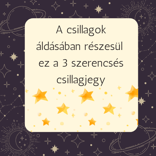 A csillagok áldásában részesül ez a 3 szerencsés csillagjegy