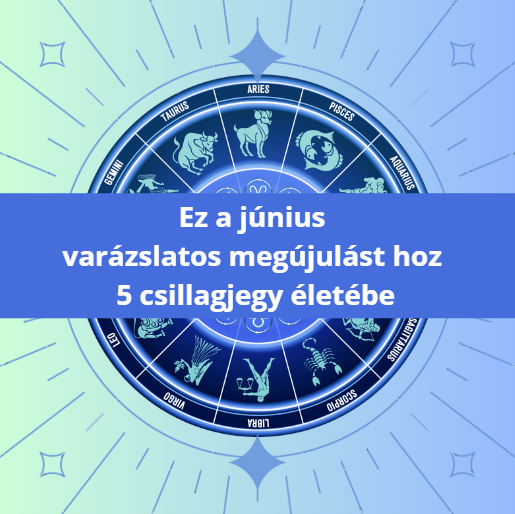 Ez a június varázslatos megújulást hoz 5 csillagjegy életébe