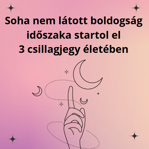 Soha nem látott boldogság időszaka startol el 3 csillagjegy életében