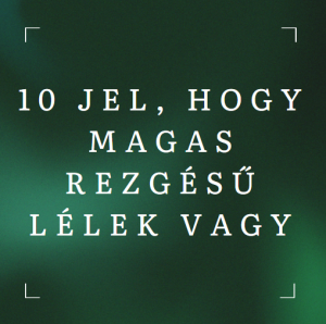 10 jel, hogy magas rezgésű lélek vagy