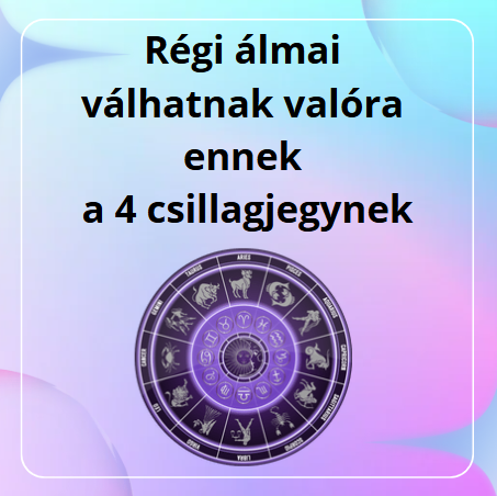 Régi álmai válhatnak valóra ennek a 4 csillagjegynek