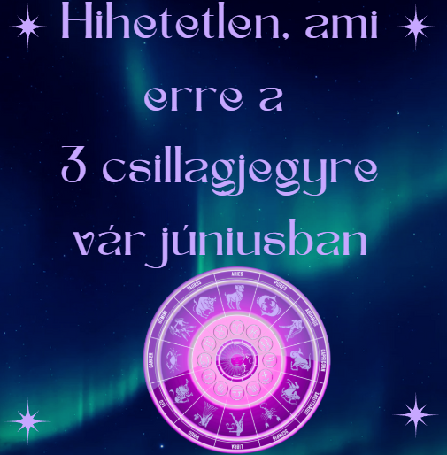 Hihetetlen, ami erre a 3 csillagjegyre vár júniusban