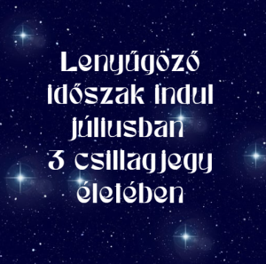 Lenyűgöző időszak indul júliusban 3 csillagjegy életében
