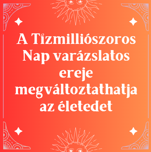A Tízmilliószoros Nap varázslatos ereje megváltoztathatja az életedet