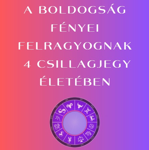 A boldogság fényei felragyognak 4 csillagjegy életében