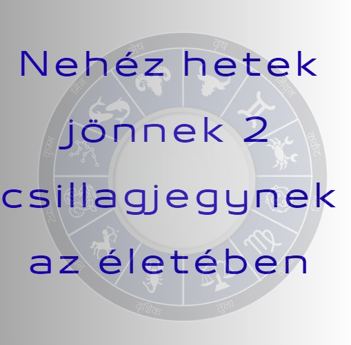 Nehéz hetek jönnek 2 csillagjegynek az életében