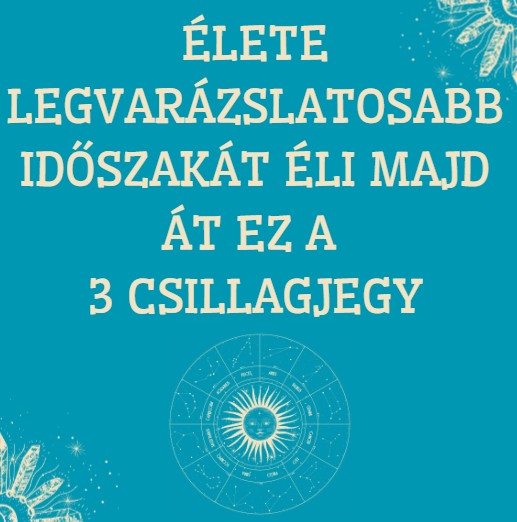 Élete legvarázslatosabb időszakát éli majd át ez a 3 csillagjegy