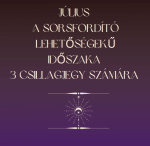 Július a sorsfordító lehetőségek időszaka 3 csillagjegy számára