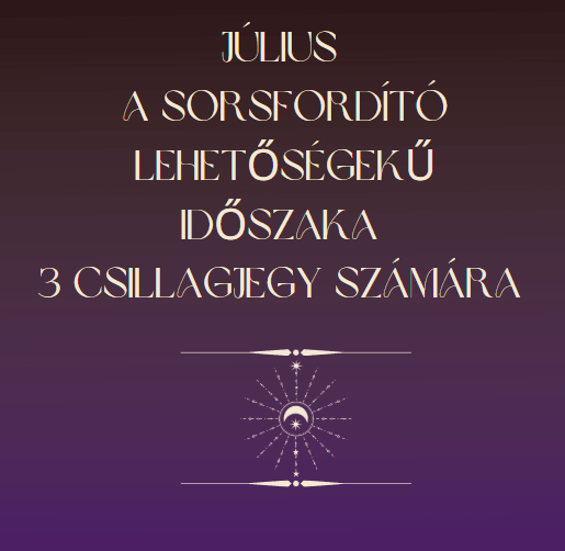 Július a sorsfordító lehetőségek időszaka 3 csillagjegy számára