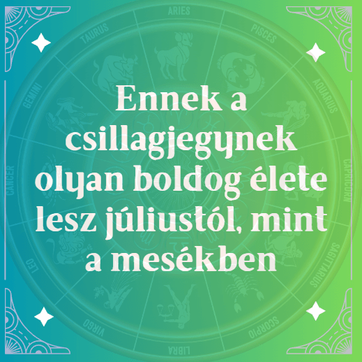Ennek a csillagjegynek olyan boldog élete lesz júliustól, mint a mesékben
