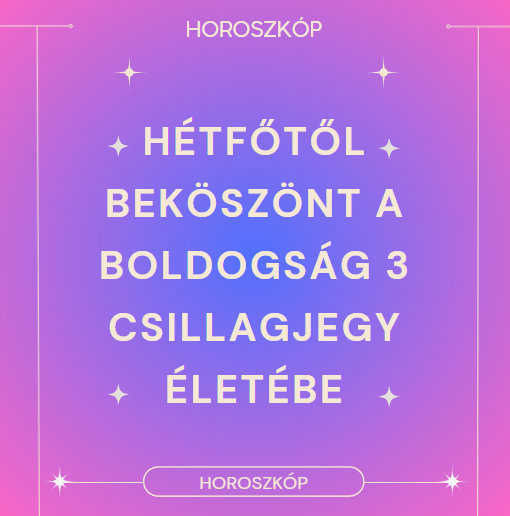 Hétfőtől beköszönt a boldogság 3 csillagjegy életébe
