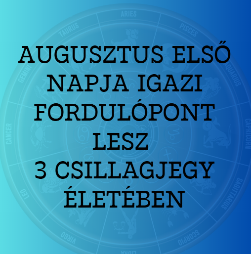 Augusztus első napja igazi fordulópont lesz 3 csillagjegy életében