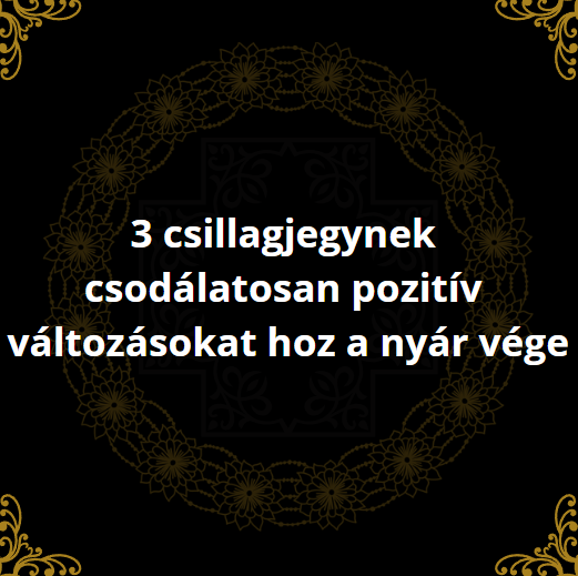 3 csillagjegynek csodálatosan pozitív változásokat hoz a nyár vége