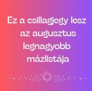 Ez a csillagjegy lesz az augusztus legnagyobb mázlistája