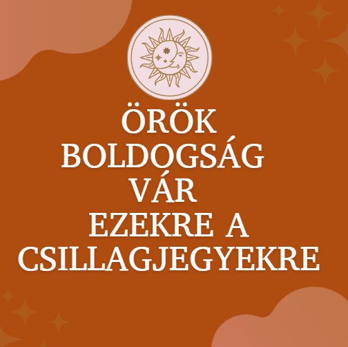 Örök boldogság vár ezekre a csillagjegyekre