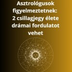 Asztrológusok figyelmeztetnek: 2 csillagjegy élete drámai fordulatot vehet