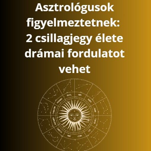 Asztrológusok figyelmeztetnek: 2 csillagjegy élete drámai fordulatot vehet