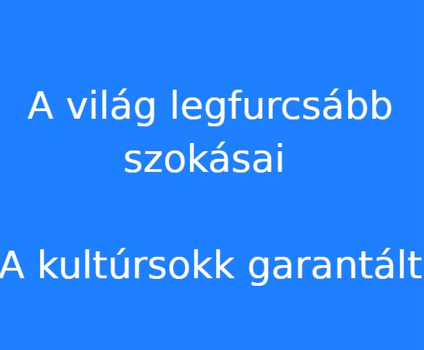 A világ legfurcsább szokásai - A kultúrsokk garantált